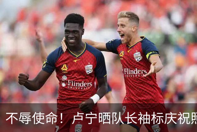 不辱使命！卢宁晒队长袖标庆祝照，吕迪格、米利唐等队友纷纷夸赞