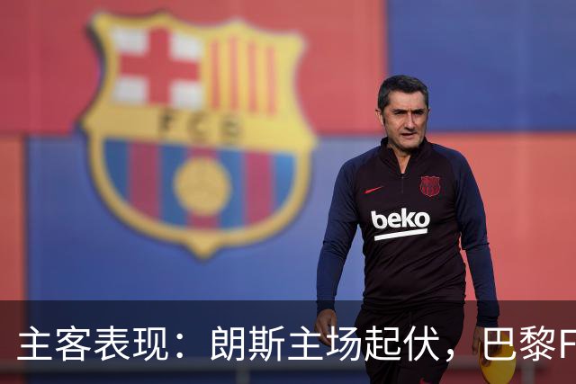 主客表现：朗斯主场起伏，巴黎FC客场防线承压