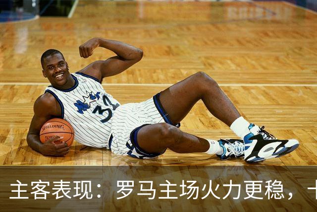 主客表现：罗马主场火力更稳，卡利亚里刚遭惨败