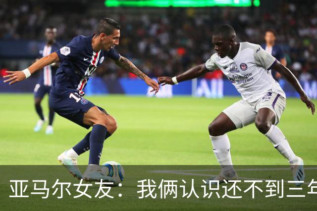 亚马尔女友：我俩认识还不到三年，但比人们所想的要多得多
