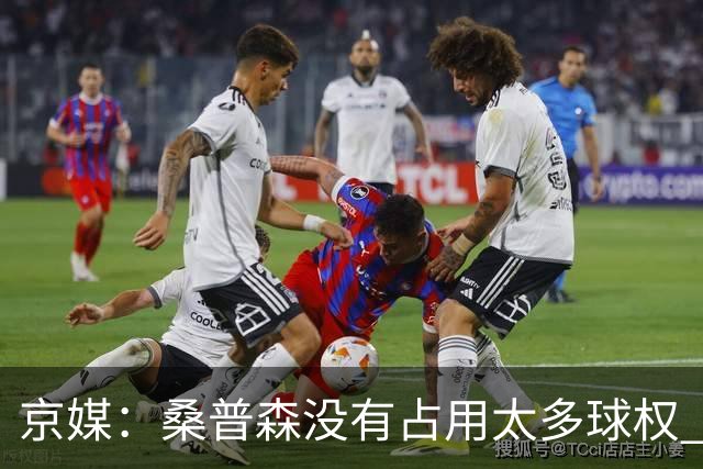 京媒：桑普森没有占用太多球权 北京男篮到处有空位、到处是机会