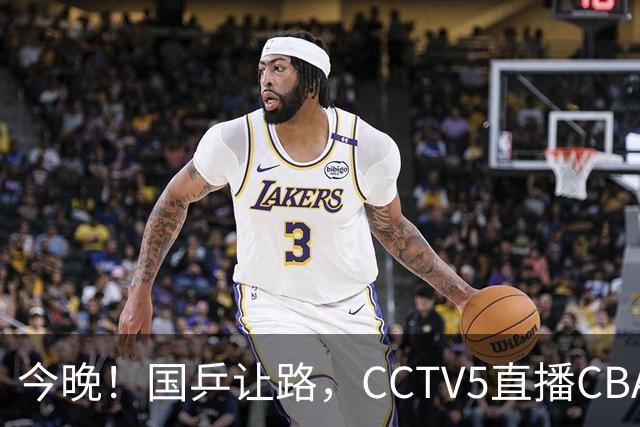 今晚！国乒让路，CCTV5直播CBA辽篮VS新疆男篮，冲击4连胜！赵继伟能否出战？