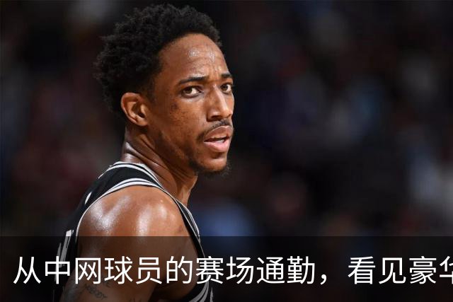 从中网球员的赛场通勤，看见豪华出行的新尺度