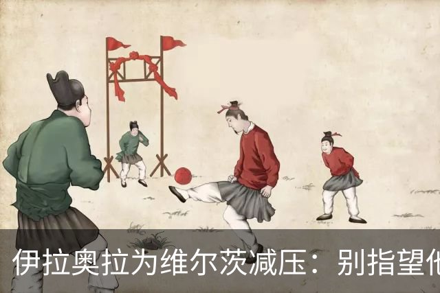 伊拉奥拉为维尔茨减压：别指望他单赛季进15球，他的价值不在进球