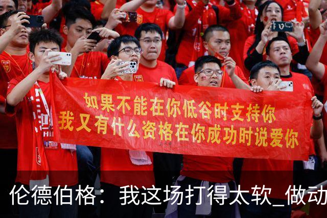 伦德伯格：我这场打得太软 做动作时畏畏缩缩不够果断
