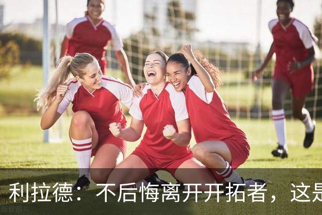 利拉德：不后悔离开开拓者，这是球队重建的必要一步