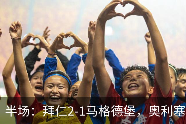 半场：拜仁2-1马格德堡，奥利塞闪击塞巴里单刀