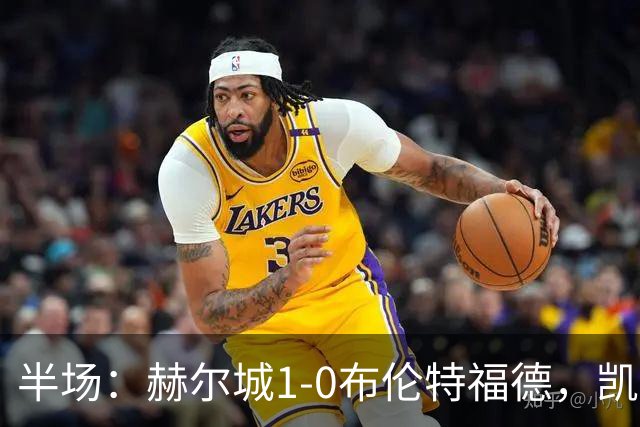 半场：赫尔城1-0布伦特福德，凯莱赫低级失误，麦克布涅点射