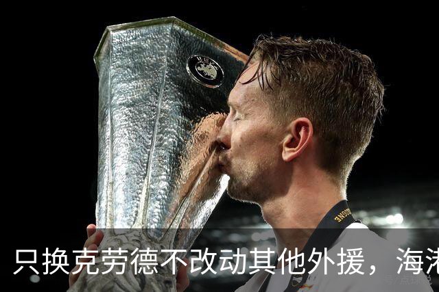 只换克劳德不改动其他外援，海港把省下的资源砸向国内后腰和后卫