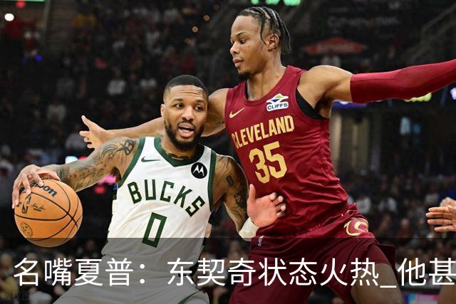 名嘴夏普：东契奇状态火热 他甚至能在三分线外就把你晃倒