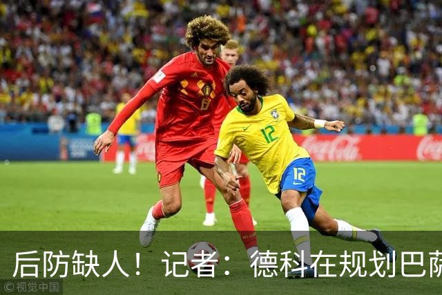 后防缺人！记者：德科在规划巴萨防线引援时犯错 冬窗需签下中卫