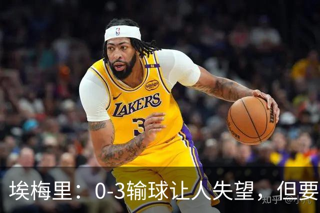 埃梅里：0-3输球让人失望，但要看到一些球员的进步