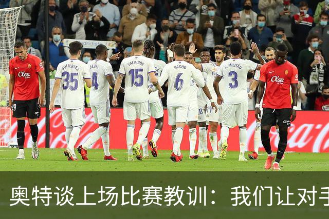 奥特谈上场比赛教训：我们让对手轻易杀入禁区 被他们滚雪球