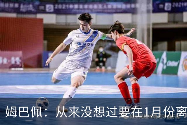 姆巴佩：从来没想过要在1月份离队 我在巴黎很开心