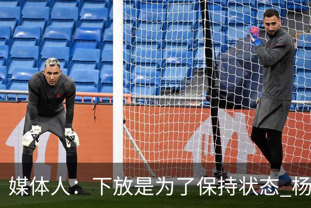 媒体人：下放是为了保持状态 杨瀚森需要在发展联盟把数据刷漂亮