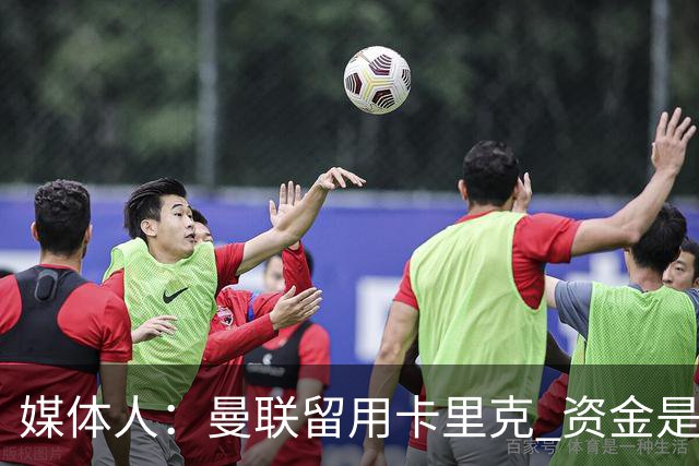 媒体人：曼联留用卡里克 资金是主要原因，高层对此决定并不统一