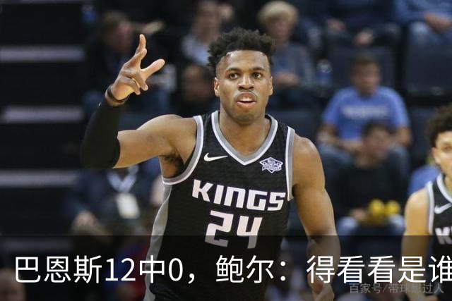 巴恩斯12中0，鲍尔：得看看是谁在防他