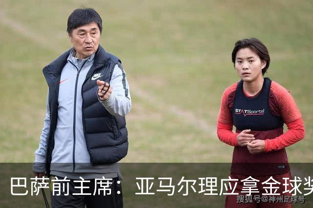 巴萨前主席：亚马尔理应拿金球奖，就算今天没获奖也没什么大不了