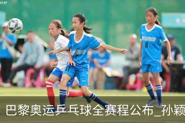 巴黎奥运乒乓球全赛程公布 孙颖莎樊振东冲击历史