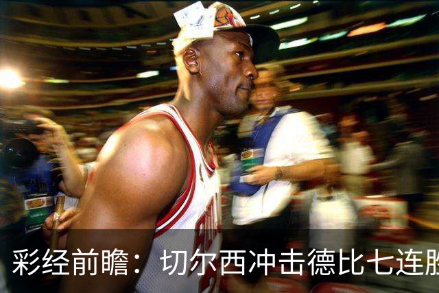 彩经前瞻：切尔西冲击德比七连胜，热刺伤兵满营恐难翻身