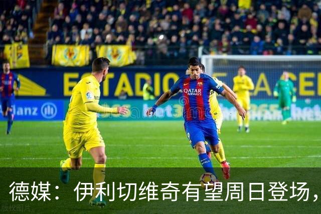 德媒：伊利切维奇有望周日登场，追平穆科科德甲最年轻出场纪录