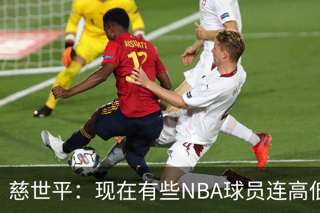 慈世平：现在有些NBA球员连高低位配合都执行不好 这是个大问题