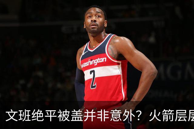 文班绝平被盖并非意外？火箭层层布局气质已蜕变