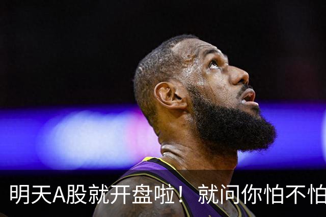 明天A股就开盘啦！就问你怕不怕！