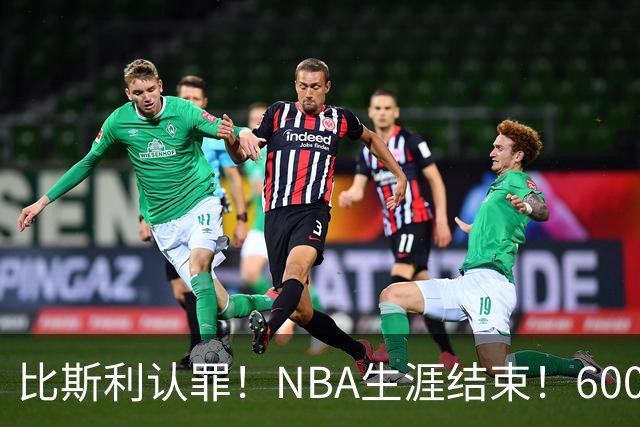 比斯利认罪！NBA生涯结束！6000万美元挥霍一空