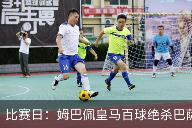 比赛日：姆巴佩皇马百球绝杀巴萨 穆帅神奇换人制胜