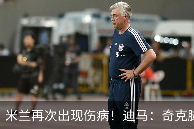 米兰再次出现伤病！迪马：奇克脚踝受伤离场，替补出场后又被换下