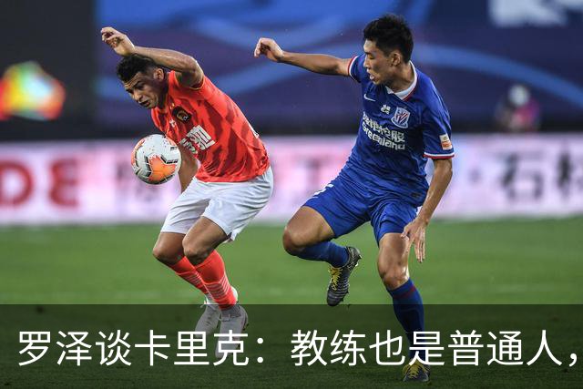 罗泽谈卡里克：教练也是普通人，比赛结果有时取决于运气