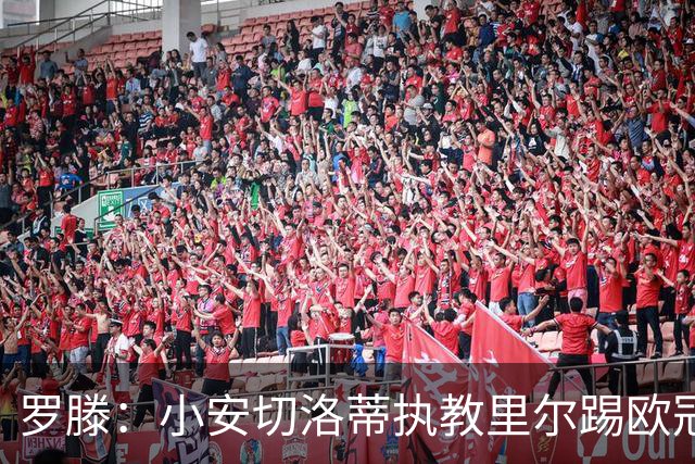 罗滕：小安切洛蒂执教里尔踢欧冠太差，他在任是沾了父亲的光