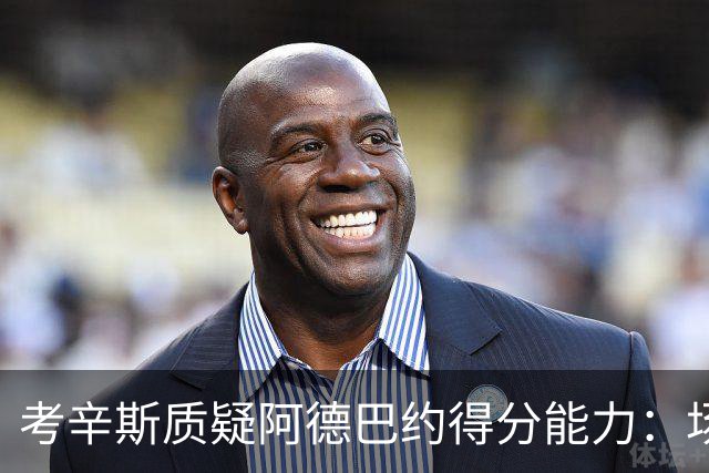 考辛斯质疑阿德巴约得分能力：场均25分有过吗