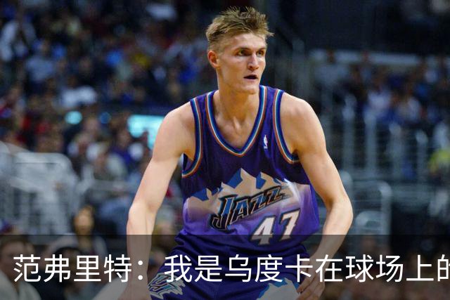 范弗里特：我是乌度卡在球场上的一个翻译 我当老好人他当坏人