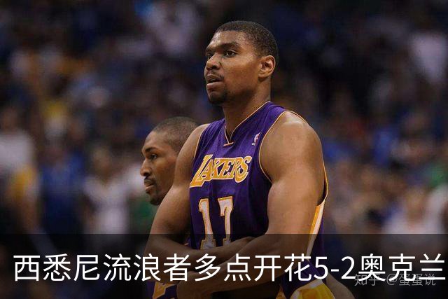西悉尼流浪者多点开花5-2奥克兰FC，博雷洛破门+乌龙