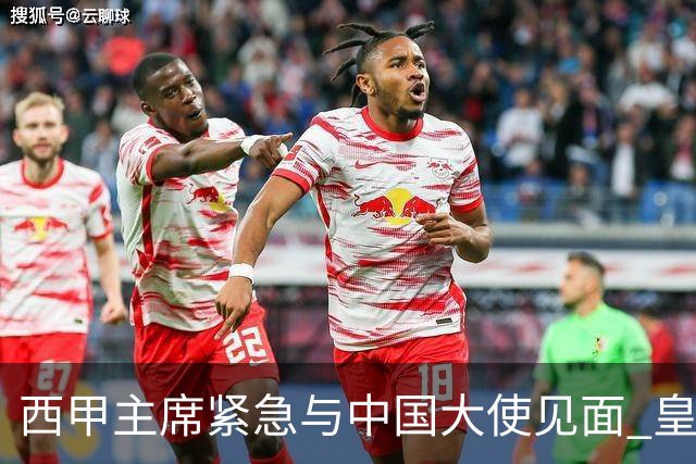 西甲主席紧急与中国大使见面 皇马仍未正式道歉