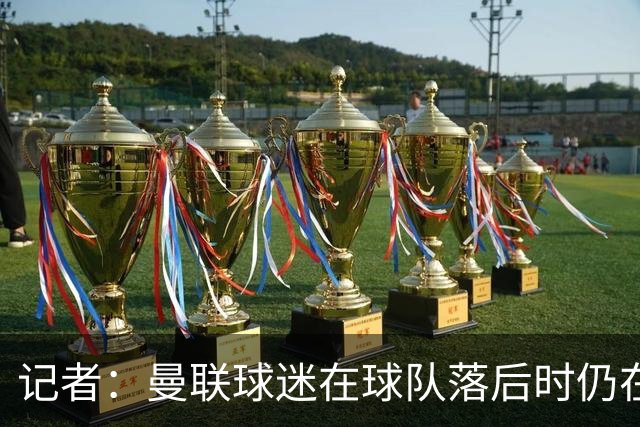 记者：曼联球迷在球队落后时仍在高歌支持，也表达了自己的愤怒