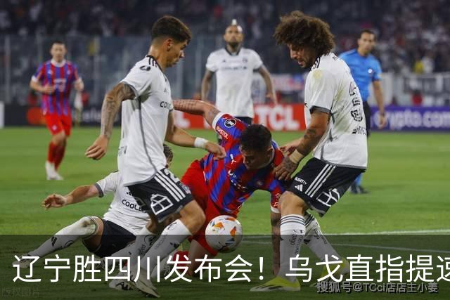 辽宁胜四川发布会！乌戈直指提速点赞2将，库珀表态强调磨合！