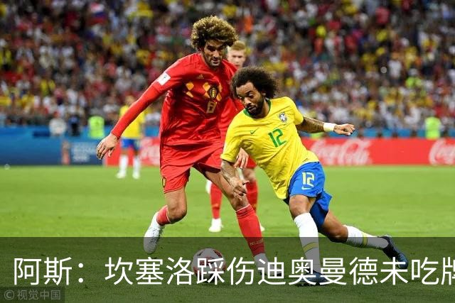 阿斯：坎塞洛踩伤迪奥曼德未吃牌，名哨认为是黄牌