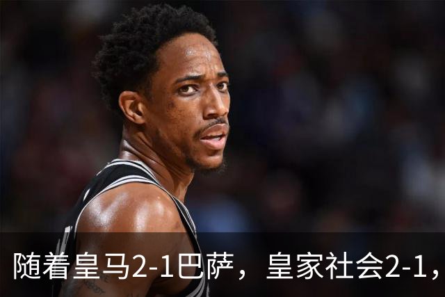 随着皇马2-1巴萨，皇家社会2-1，西甲最新排名出炉！巴萨首败