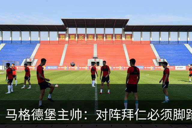 马格德堡主帅：对阵拜仁必须脚踏实地一点，不要不切实际