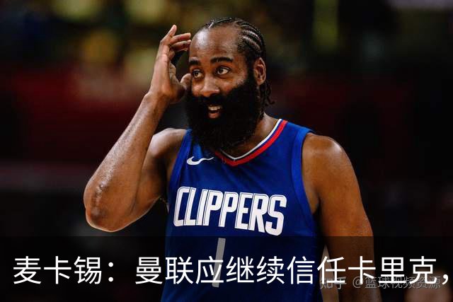 麦卡锡：曼联应继续信任卡里克，现在他们能请来谁？