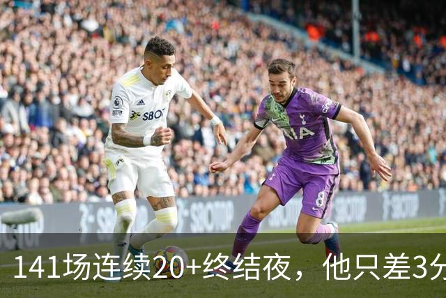 141场连续20+终结夜，他只差3分却选择坐回板凳