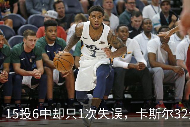 15投6中却只1次失误，卡斯尔32分钟交出15分7板5助