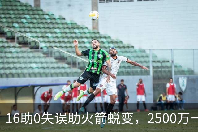 16助0失误助火箭蜕变，2500万一分没多拿！难怪休城愿苦等你一年