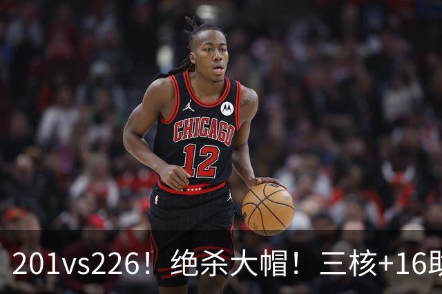 201vs226！绝杀大帽！三核+16助0失误！火箭真来了！