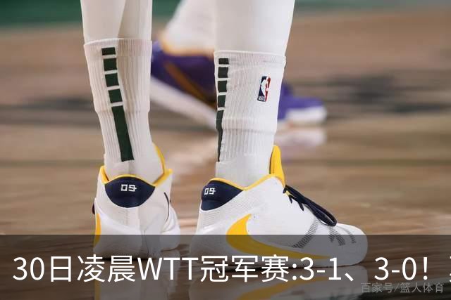 30日凌晨WTT冠军赛:3-1、3-0！莫雷加德逆转 王艺迪横扫 决战陈幸同