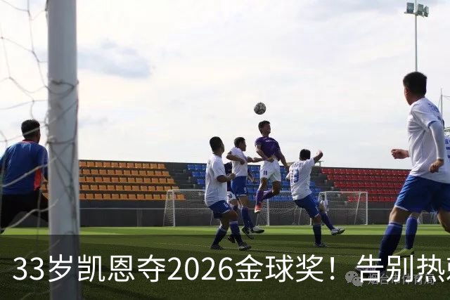 33岁凯恩夺2026金球奖！告别热刺悲情，解锁生涯新高