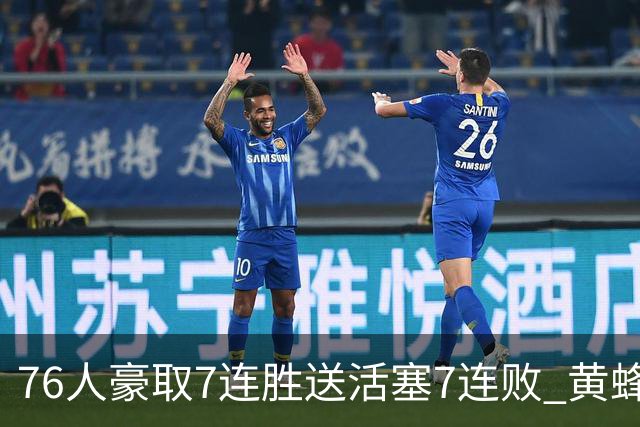 76人豪取7连胜送活塞7连败 黄蜂逆转战胜奇才